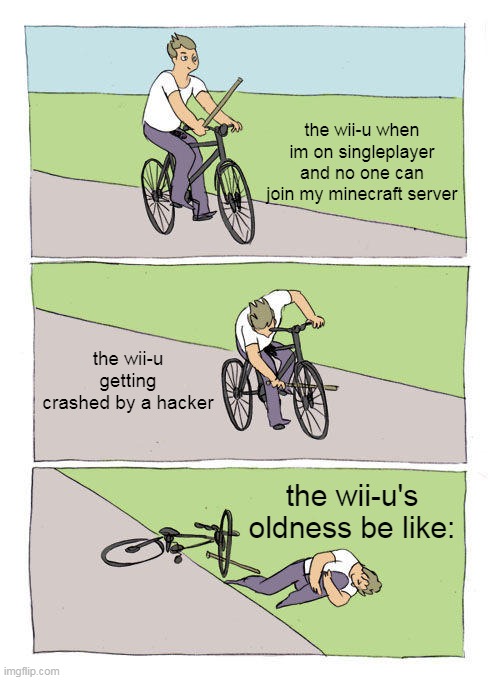 atleast hackers can't hack my wii-u | the wii-u when im on singleplayer and no one can join my minecraft server; the wii-u getting crashed by a hacker; the wii-u's oldness be like: | image tagged in memes,bike fall | made w/ Imgflip meme maker