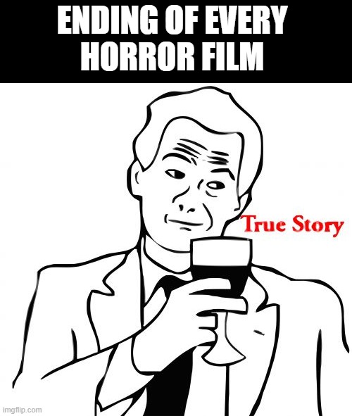 True Story Meme | ENDING OF EVERY 
HORROR FILM | image tagged in memes,true story | made w/ Imgflip meme maker