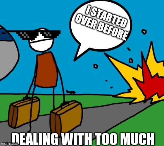 Leaving from the bullshit | I STARTED
OVER BEFORE; DEALING WITH TOO MUCH | image tagged in when a dude be leaving his side bitch | made w/ Imgflip meme maker