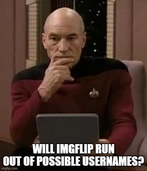 picard thinking | WILL IMGFLIP RUN OUT OF POSSIBLE USERNAMES? | image tagged in picard thinking | made w/ Imgflip meme maker