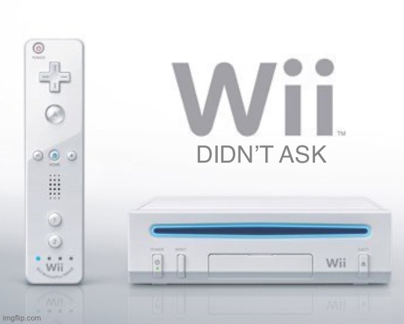 Wii didn’t ask | image tagged in wii didn t ask | made w/ Imgflip meme maker