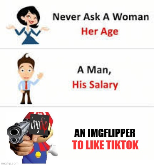 yassssss | AN IMGFLIPPER; TO LIKE TIKTOK | image tagged in never ask a woman her age | made w/ Imgflip meme maker