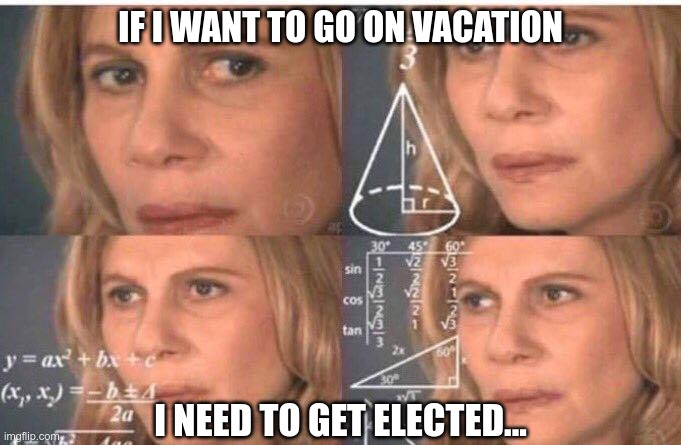 Do The Math | IF I WANT TO GO ON VACATION; I NEED TO GET ELECTED... | image tagged in math lady/confused lady,meanwhile in canada,politics lol | made w/ Imgflip meme maker