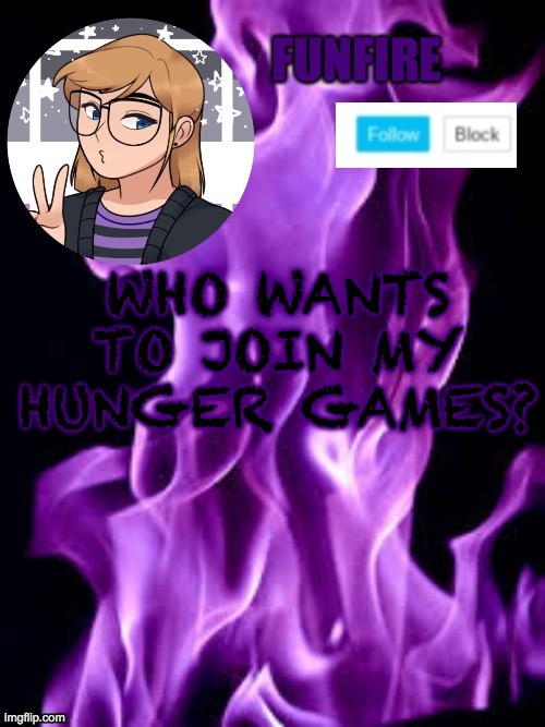 I have 6 spots open | WHO WANTS TO JOIN MY HUNGER GAMES? | image tagged in funf | made w/ Imgflip meme maker