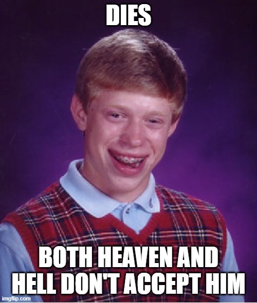 Bad Luck Brian | DIES; BOTH HEAVEN AND HELL DON'T ACCEPT HIM | image tagged in memes,bad luck brian | made w/ Imgflip meme maker