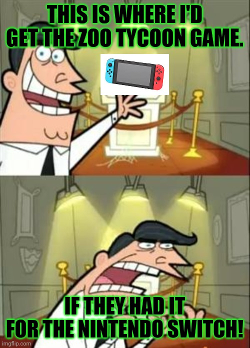 They should get it for the Nintendo Switch. | THIS IS WHERE I'D GET THE ZOO TYCOON GAME. IF THEY HAD IT FOR THE NINTENDO SWITCH! | image tagged in memes,this is where i'd put my trophy if i had one | made w/ Imgflip meme maker