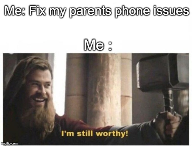 Mind size : Ultra | Me: Fix my parents phone issues; Me : | image tagged in i'm still worthy | made w/ Imgflip meme maker