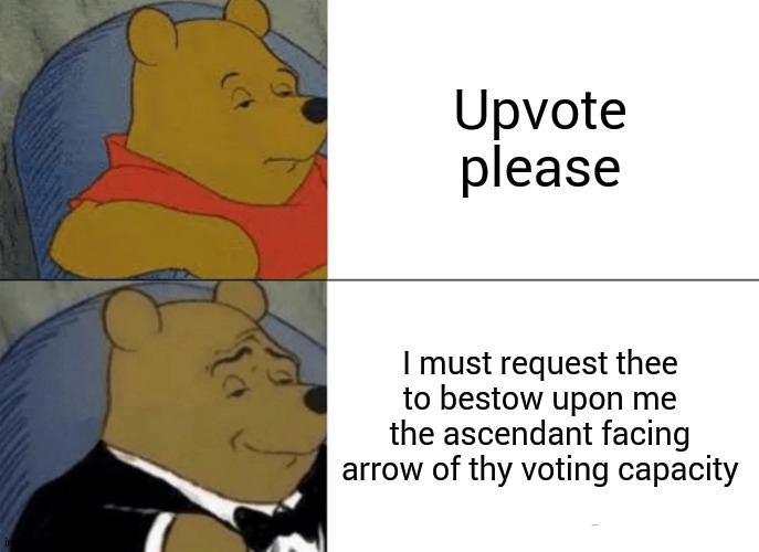gimme the uppie voties | Upvote please; I must request thee to bestow upon me the ascendant facing arrow of thy voting capacity | image tagged in memes,tuxedo winnie the pooh | made w/ Imgflip meme maker