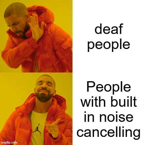 Drake Hotline Bling Meme | deaf people People with built in noise cancelling | image tagged in memes,drake hotline bling | made w/ Imgflip meme maker