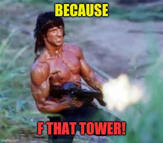 Rambo | BECAUSE F THAT TOWER! | image tagged in rambo | made w/ Imgflip meme maker