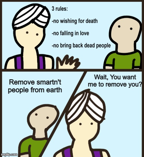 Genie | Remove smartn't people from earth Wait, You want me to remove you? | image tagged in genie | made w/ Imgflip meme maker