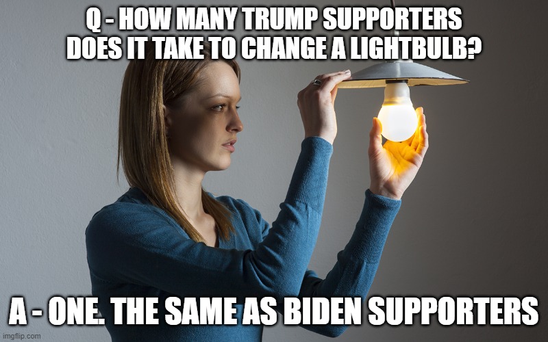 It's Sometimes Hard To Believe But We Are Actually More The Same Than We Are Different | Q - HOW MANY TRUMP SUPPORTERS DOES IT TAKE TO CHANGE A LIGHTBULB? A - ONE. THE SAME AS BIDEN SUPPORTERS | image tagged in biden,trump,humans | made w/ Imgflip meme maker