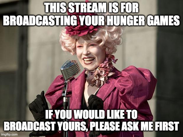 hunger games |  THIS STREAM IS FOR BROADCASTING YOUR HUNGER GAMES; IF YOU WOULD LIKE TO BROADCAST YOURS, PLEASE ASK ME FIRST | image tagged in hunger games | made w/ Imgflip meme maker