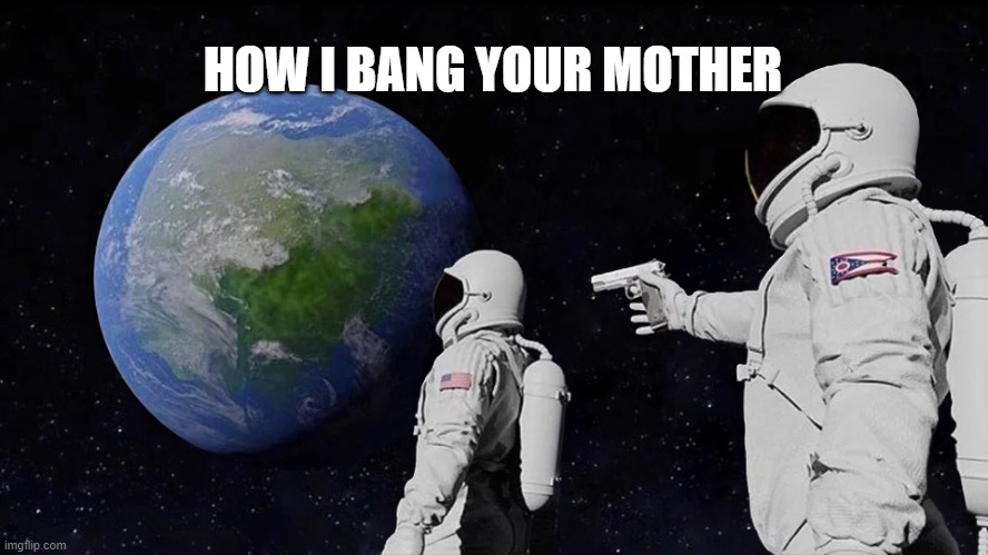 Always Has Been Meme | HOW I BANG YOUR MOTHER | image tagged in memes,always has been | made w/ Imgflip meme maker