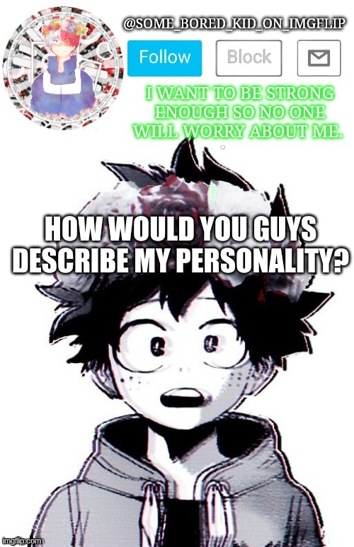 idk | HOW WOULD YOU GUYS DESCRIBE MY PERSONALITY? | image tagged in some_bored_kid_on_imgflip _ _ | made w/ Imgflip meme maker