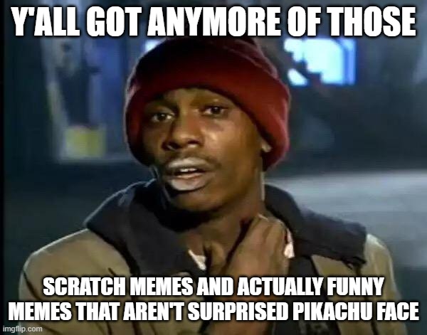 imgflip = not epic |  Y'ALL GOT ANYMORE OF THOSE; SCRATCH MEMES AND ACTUALLY FUNNY MEMES THAT AREN'T SURPRISED PIKACHU FACE | image tagged in memes,y'all got any more of that,scratch,suprised pikachu,dumb,egg | made w/ Imgflip meme maker