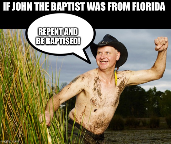 Johnny be Baptizin’ | IF JOHN THE BAPTIST WAS FROM FLORIDA; REPENT AND BE BAPTISED! | image tagged in turtleman | made w/ Imgflip meme maker