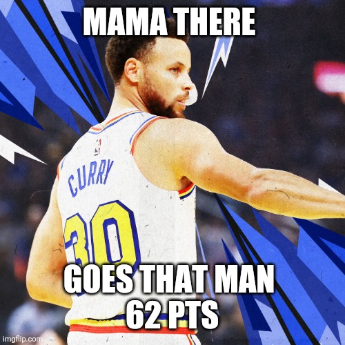 What did I just watch | MAMA THERE; GOES THAT MAN 
62 PTS | image tagged in steph curry,62 points,warriors,golden state warriors | made w/ Imgflip meme maker
