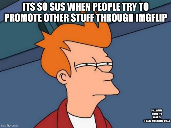 Futurama Fry Meme | ITS SO SUS WHEN PEOPLE TRY TO PROMOTE OTHER STUFF THROUGH IMGFLIP; FOLLOW MY TIKTOK ITS NAME IS I_MAKE_VIDEOGAME_POLLS | image tagged in memes,futurama fry | made w/ Imgflip meme maker