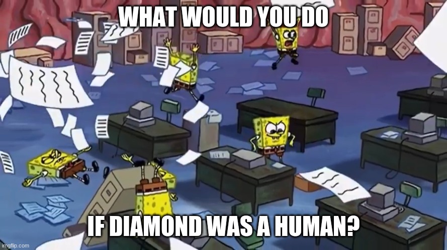 Spongebob paper | WHAT WOULD YOU DO; IF DIAMOND WAS A HUMAN? | image tagged in spongebob paper | made w/ Imgflip meme maker