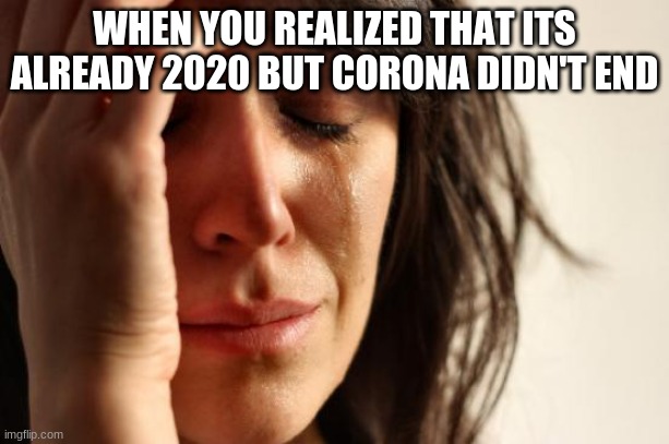 First World Problems | WHEN YOU REALIZED THAT ITS ALREADY 2020 BUT CORONA DIDN'T END | image tagged in memes,first world problems | made w/ Imgflip meme maker