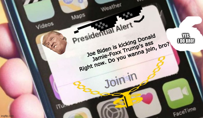 Me: Wakes Up. My Phone: | YES, I DO BRO! Joe Biden is kicking Donald Jamie-Foxx Trump's ass Right now. Do you wanna join, bro? Join in | image tagged in memes,presidential alert | made w/ Imgflip meme maker