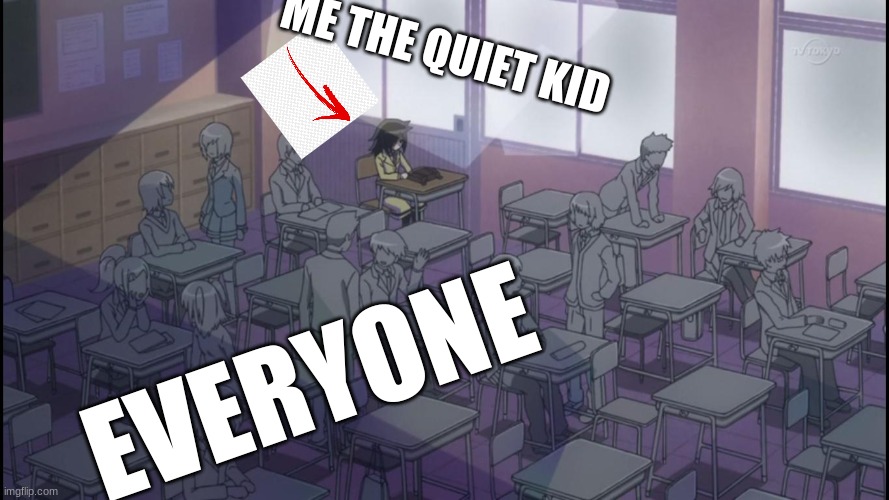 this was me in school | ME THE QUIET KID; EVERYONE | image tagged in anime | made w/ Imgflip meme maker