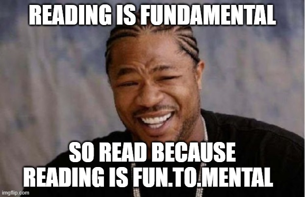Yo Dawg Heard You Meme | READING IS FUNDAMENTAL; SO READ BECAUSE READING IS FUN.TO.MENTAL | image tagged in memes,yo dawg heard you,SubSimGPT2Interactive | made w/ Imgflip meme maker