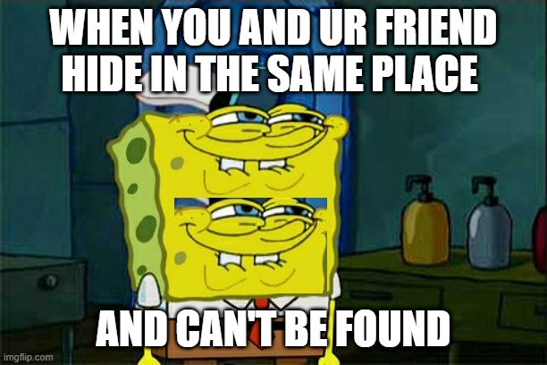 hide n' seek sponge | WHEN YOU AND UR FRIEND HIDE IN THE SAME PLACE; AND CAN'T BE FOUND | image tagged in memes,don't you squidward | made w/ Imgflip meme maker