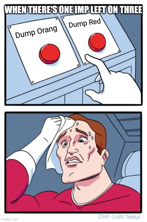 Two Buttons Meme | WHEN THERE'S ONE IMP LEFT ON THREE; Dump Red; Dump Orang | image tagged in memes,two buttons | made w/ Imgflip meme maker