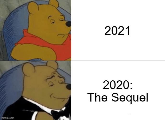 Tuxedo Winnie The Pooh | 2021; 2020: The Sequel | image tagged in memes,tuxedo winnie the pooh | made w/ Imgflip meme maker