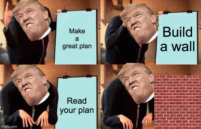 Trump's plan | Make a great plan; Build a wall; Read your plan | image tagged in memes,gru's plan,donald trump,trump wall | made w/ Imgflip meme maker