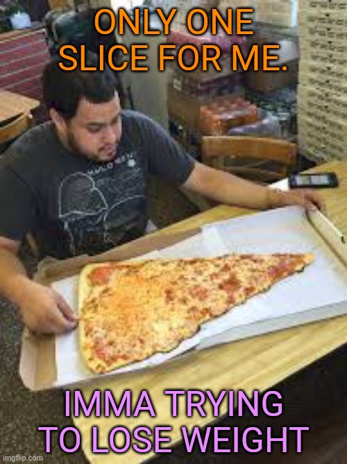 My new diet is working! | ONLY ONE SLICE FOR ME. IMMA TRYING TO LOSE WEIGHT | image tagged in pizza time,i love pizza,dieting,cheese time,pizza | made w/ Imgflip meme maker