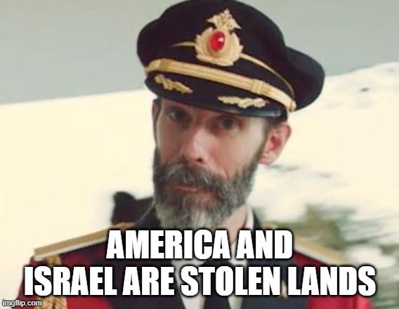 Cry All You Want Islamophobes, It Won't Hide The Truth | AMERICA AND ISRAEL ARE STOLEN LANDS | image tagged in captain obvious,america,israel,stealing,steal,stolen | made w/ Imgflip meme maker
