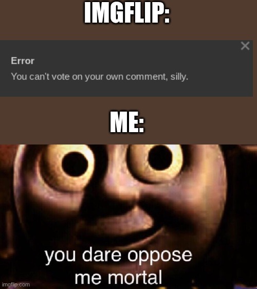 you dare oppose me mortal | IMGFLIP:; ME: | image tagged in you dare oppose me mortal,funny,lol,gifs | made w/ Imgflip meme maker