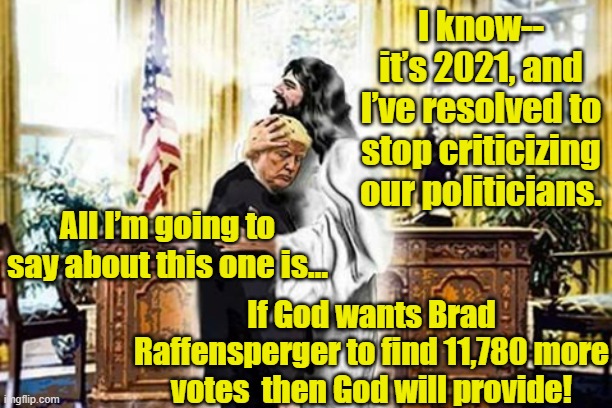 God and Trump and 11,780 Votes | I know-- it’s 2021, and I’ve resolved to stop criticizing our politicians. All I’m going to say about this one is…; If God wants Brad Raffensperger to find 11,780 more votes  then God will provide! | image tagged in election 2020,jesus,donald trump approves,donald trump you're fired,trump | made w/ Imgflip meme maker