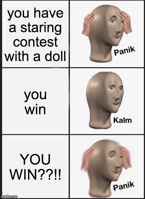 Panic Kalm Panic | you have a staring contest with a doll; you win; YOU WIN??!! | image tagged in memes,panik kalm panik | made w/ Imgflip meme maker