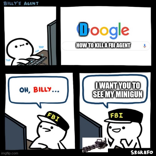 Billy's FBI Agent | D; HOW TO KILL A FBI AGENT; I WANT YOU TO SEE MY MINIGUN | image tagged in billy's fbi agent | made w/ Imgflip meme maker