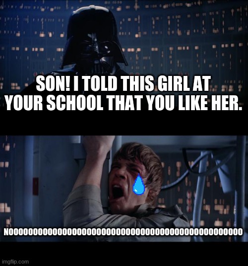 Star Wars No | SON! I TOLD THIS GIRL AT YOUR SCHOOL THAT YOU LIKE HER. NOOOOOOOOOOOOOOOOOOOOOOOOOOOOOOOOOOOOOOOOOOOOOOOO | image tagged in memes,star wars no | made w/ Imgflip meme maker