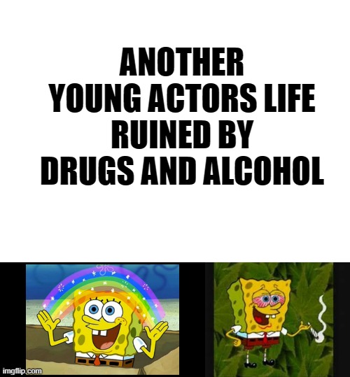 ANOTHER YOUNG ACTORS LIFE RUINED BY DRUGS AND ALCOHOL | image tagged in blank white template | made w/ Imgflip meme maker
