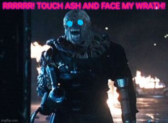 Nemesis RE3 | RRRRRR! TOUCH ASH AND FACE MY WRATH! | image tagged in nemesis re3 | made w/ Imgflip meme maker