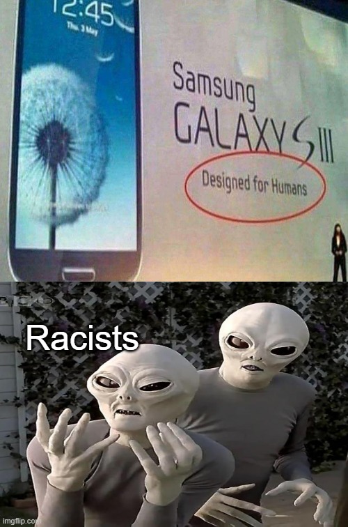 Ah, yes RACIST... | Racists | image tagged in frustrated aliens,samsung,dank memes,human | made w/ Imgflip meme maker