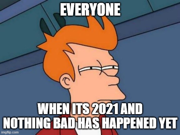 Futurama Fry | EVERYONE; WHEN ITS 2021 AND N0THING BAD HAS HAPPENED YET | image tagged in memes,futurama fry | made w/ Imgflip meme maker