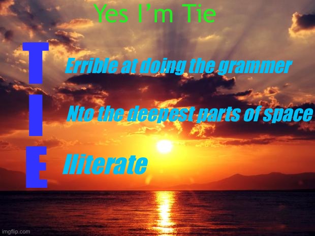 I’m tie for sure | Yes I’m Tie; Errible at doing the grammer; T
I
E; Nto the deepest parts of space; lliterate | image tagged in sunset | made w/ Imgflip meme maker