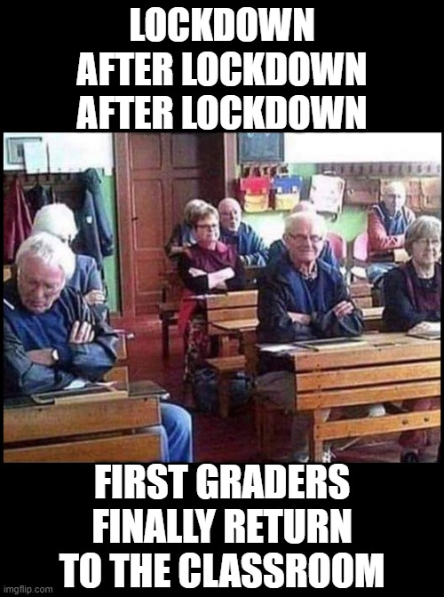 Back To School | LOCKDOWN
AFTER LOCKDOWN
AFTER LOCKDOWN; FIRST GRADERS
FINALLY RETURN
TO THE CLASSROOM | image tagged in covid,lockdown,seniors,school,return | made w/ Imgflip meme maker