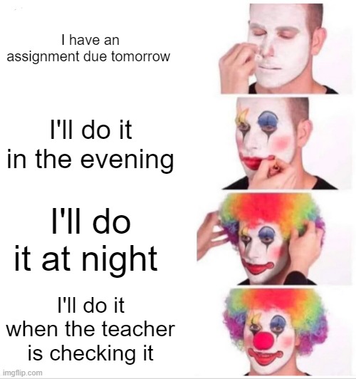 Clown Applying Makeup | I have an assignment due tomorrow; I'll do it in the evening; I'll do it at night; I'll do it when the teacher is checking it | image tagged in memes,clown applying makeup | made w/ Imgflip meme maker