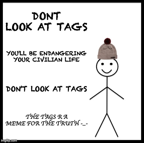 NO SEE TAG | DONT LOOK AT TAGS; YOU'LL BE ENDANGERING YOUR CIVILIAN LIFE; DON'T LOOK AT TAGS; THE TAGS R A MEME FOR THE TRUTH -_- | image tagged in memes,you looked at tags,you're gonna have a tag time,taggelovania plays,tags are super strong,so he kill you in one hit | made w/ Imgflip meme maker