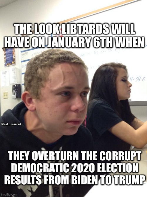 Hold fart | THE LOOK LIBTARDS WILL HAVE ON JANUARY 6TH WHEN; @get_rogered; THEY OVERTURN THE CORRUPT DEMOCRATIC 2020 ELECTION RESULTS FROM BIDEN TO TRUMP | image tagged in hold fart | made w/ Imgflip meme maker