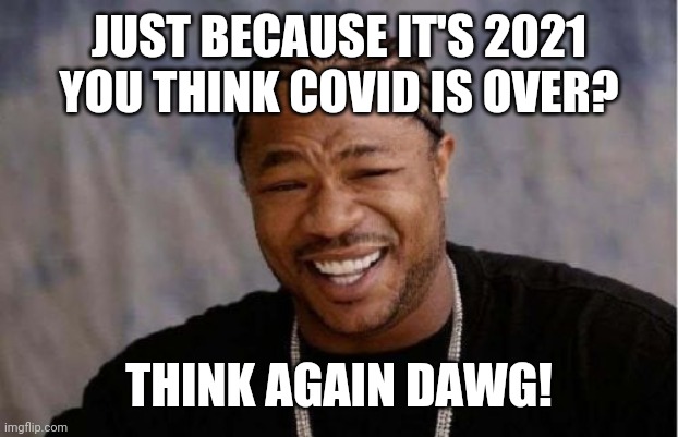 Yo Dawg Heard You | JUST BECAUSE IT'S 2021 YOU THINK COVID IS OVER? THINK AGAIN DAWG! | image tagged in memes,yo dawg heard you | made w/ Imgflip meme maker