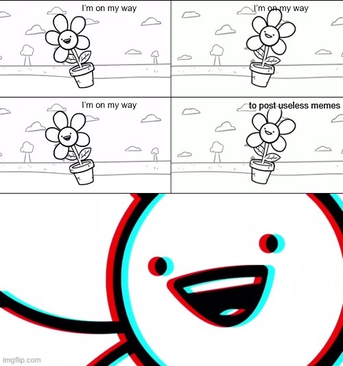 I'm on my way to post useless memes. | to post useless memes | image tagged in i'm on my way,memes,asdfmovie,flower | made w/ Imgflip meme maker